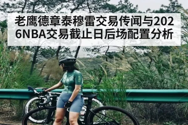 老鹰德章泰穆雷交易传闻与2026NBA交易截止日后场配置分析